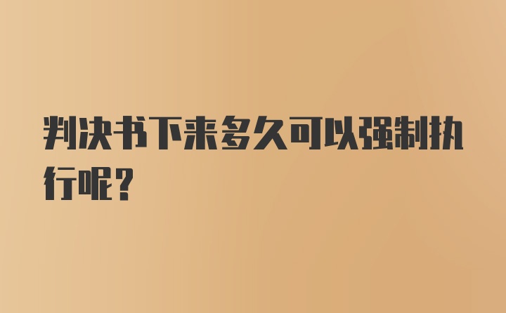 判决书下来多久可以强制执行呢？