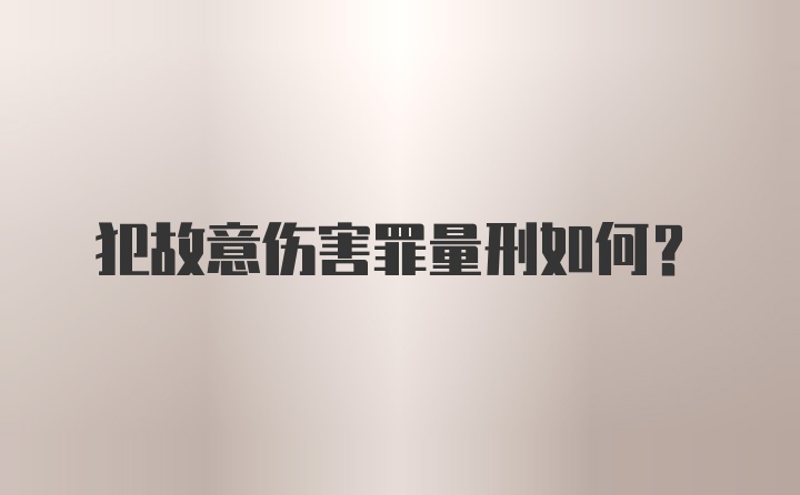 犯故意伤害罪量刑如何？