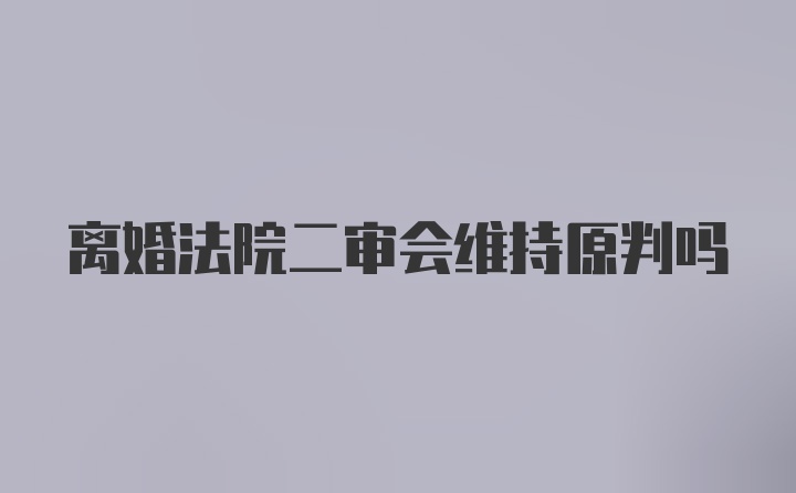 离婚法院二审会维持原判吗