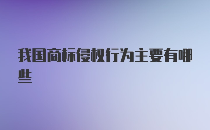 我国商标侵权行为主要有哪些