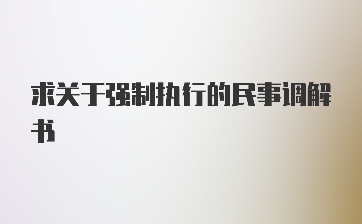 求关于强制执行的民事调解书