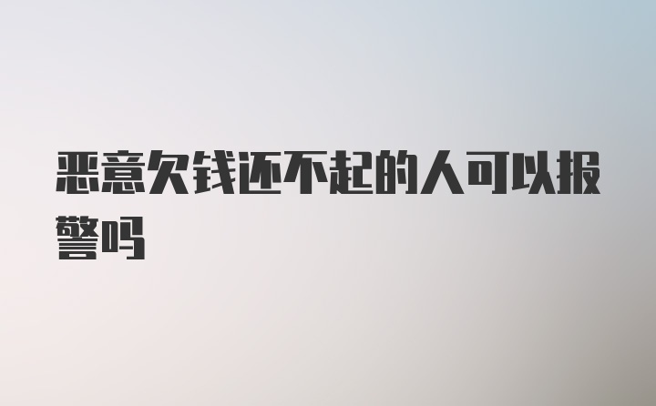 恶意欠钱还不起的人可以报警吗