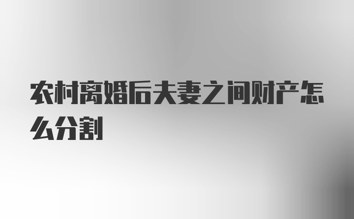 农村离婚后夫妻之间财产怎么分割