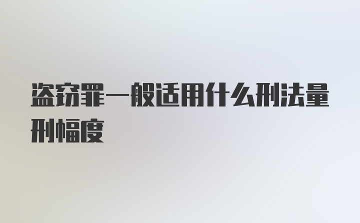 盗窃罪一般适用什么刑法量刑幅度