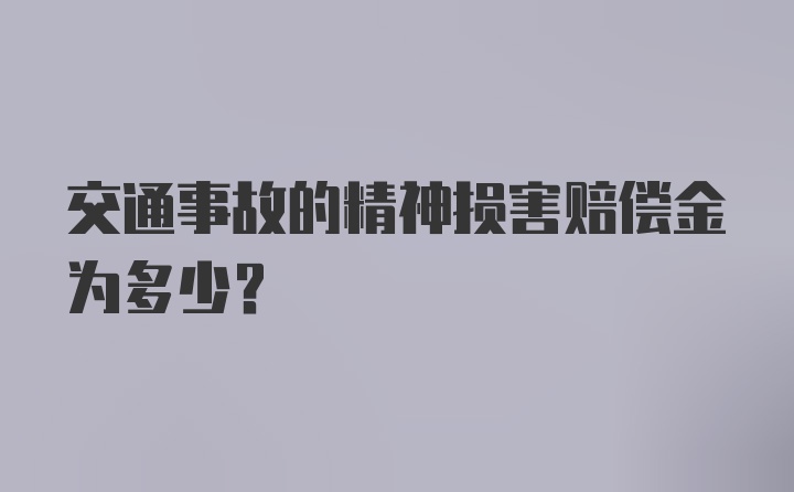 交通事故的精神损害赔偿金为多少？