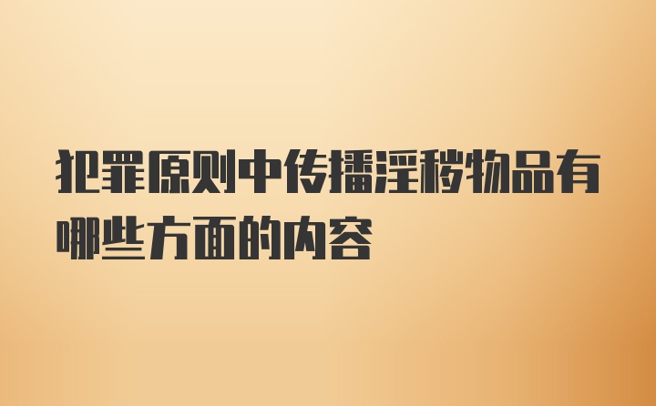 犯罪原则中传播淫秽物品有哪些方面的内容