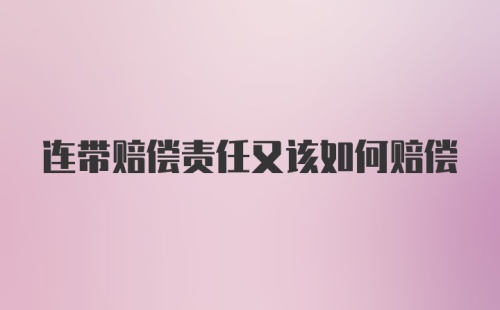 连带赔偿责任又该如何赔偿