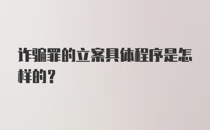 诈骗罪的立案具体程序是怎样的？