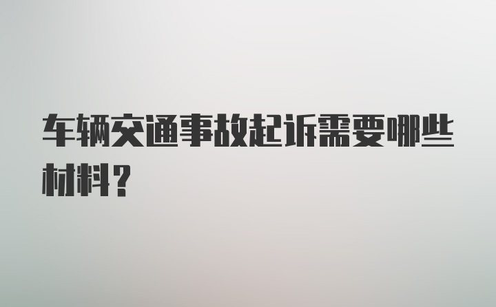 车辆交通事故起诉需要哪些材料？