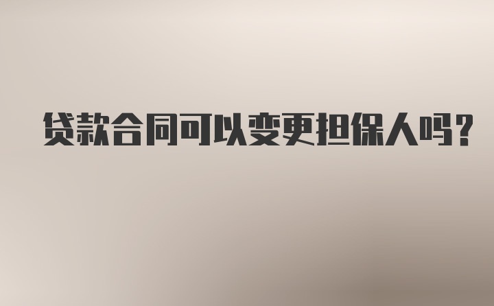 贷款合同可以变更担保人吗？