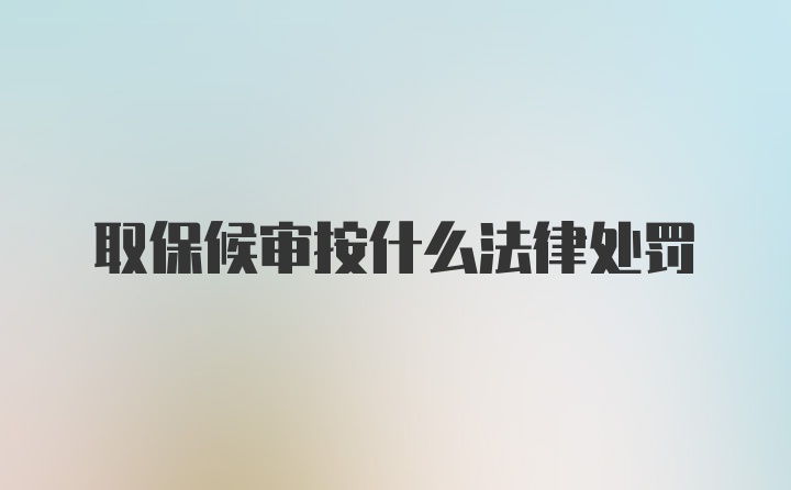 取保候审按什么法律处罚