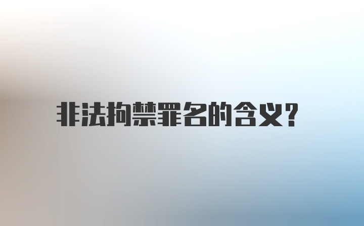 非法拘禁罪名的含义？