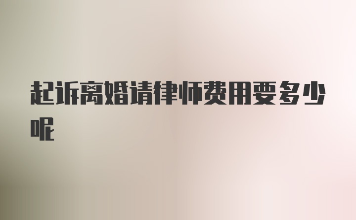 起诉离婚请律师费用要多少呢