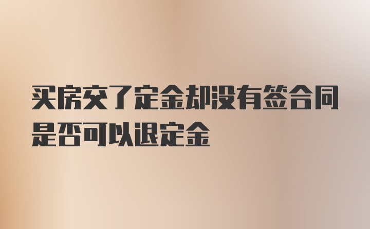 买房交了定金却没有签合同是否可以退定金