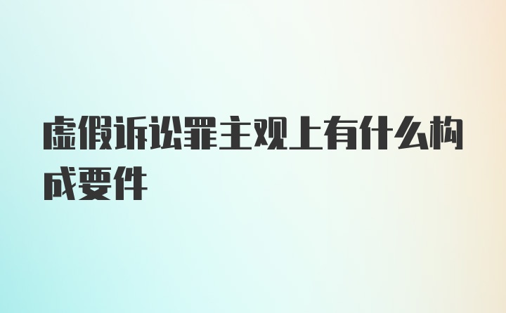 虚假诉讼罪主观上有什么构成要件