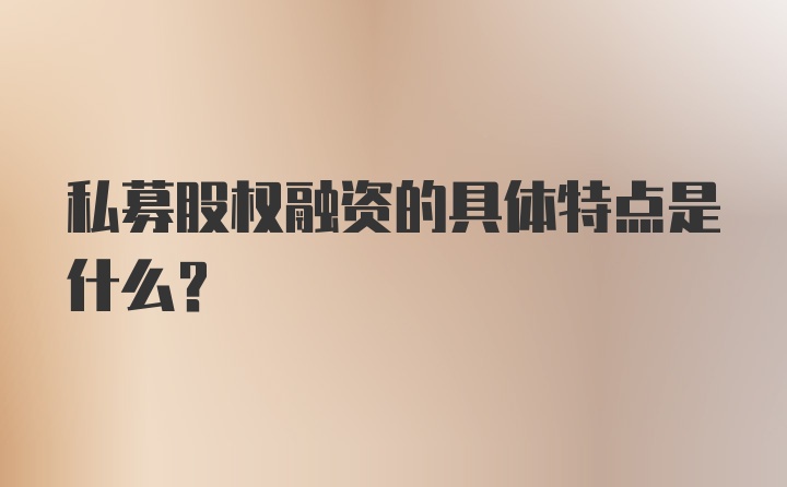 私募股权融资的具体特点是什么？