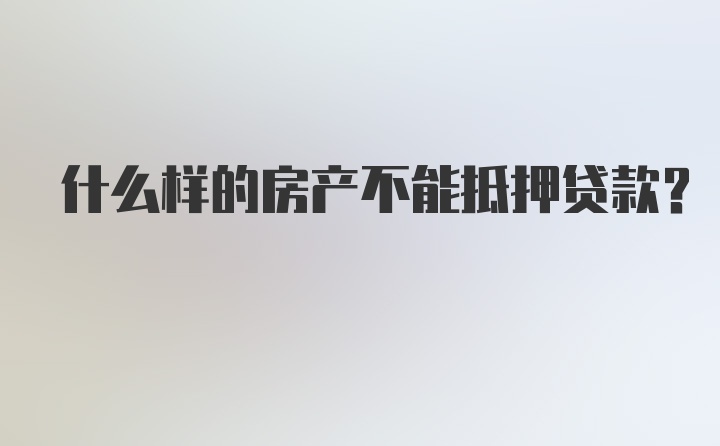 什么样的房产不能抵押贷款？