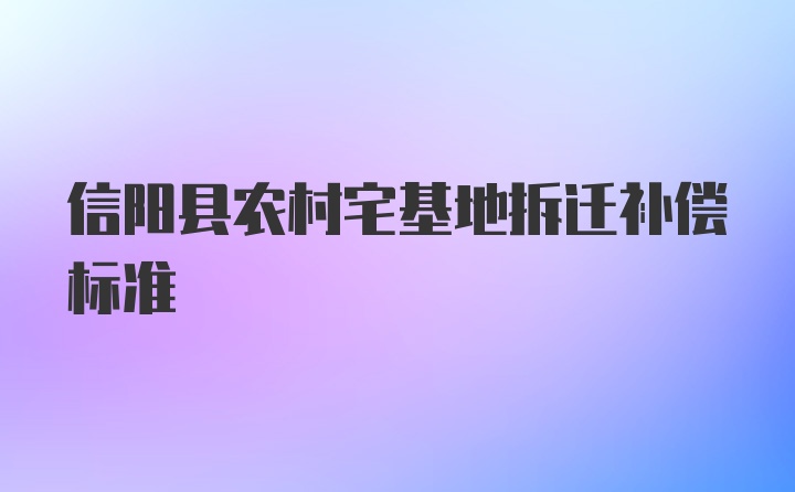 信阳县农村宅基地拆迁补偿标准