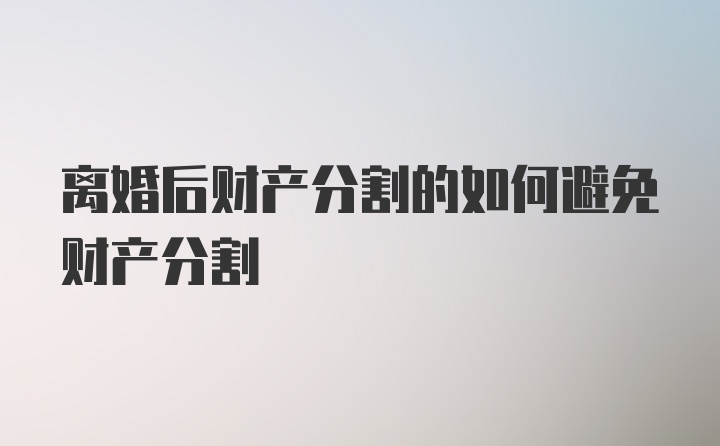 离婚后财产分割的如何避免财产分割