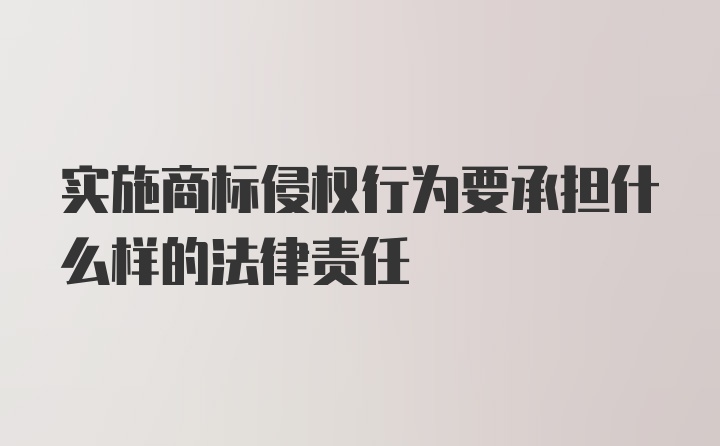 实施商标侵权行为要承担什么样的法律责任