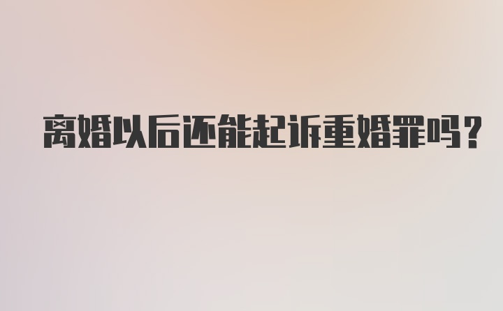 离婚以后还能起诉重婚罪吗?