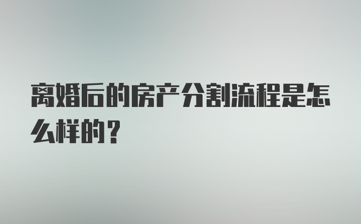 离婚后的房产分割流程是怎么样的？