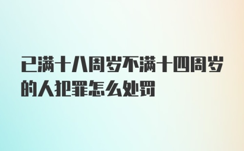 已满十八周岁不满十四周岁的人犯罪怎么处罚