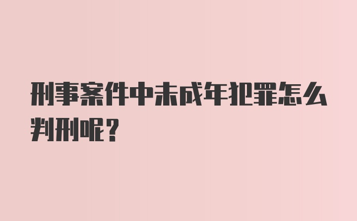 刑事案件中未成年犯罪怎么判刑呢？