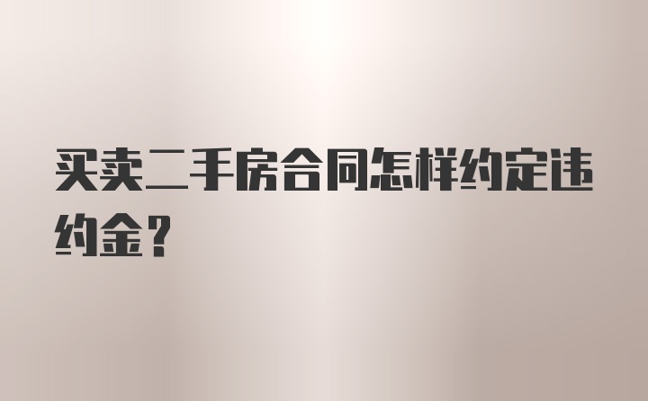 买卖二手房合同怎样约定违约金？