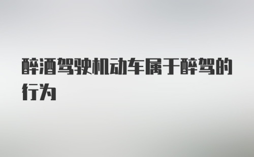 醉酒驾驶机动车属于醉驾的行为