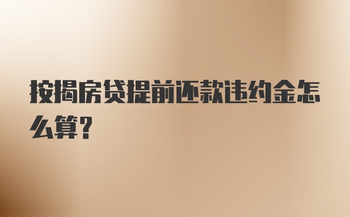 按揭房贷提前还款违约金怎么算?