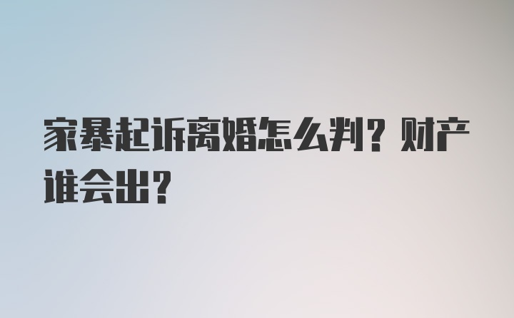 家暴起诉离婚怎么判？财产谁会出？