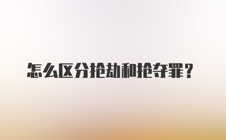 怎么区分抢劫和抢夺罪？