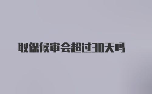 取保候审会超过30天吗