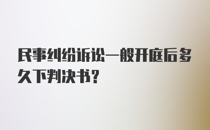 民事纠纷诉讼一般开庭后多久下判决书？