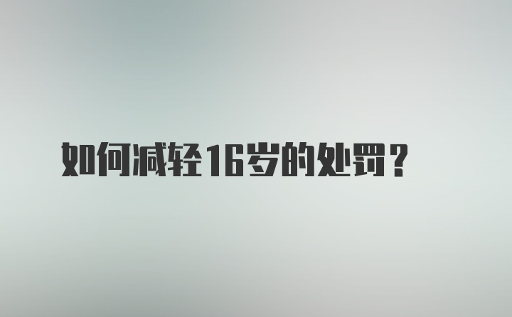 如何减轻16岁的处罚？