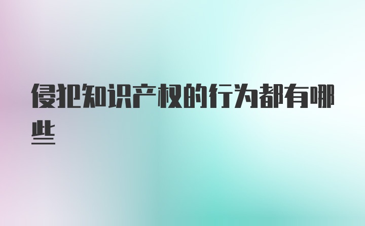 侵犯知识产权的行为都有哪些