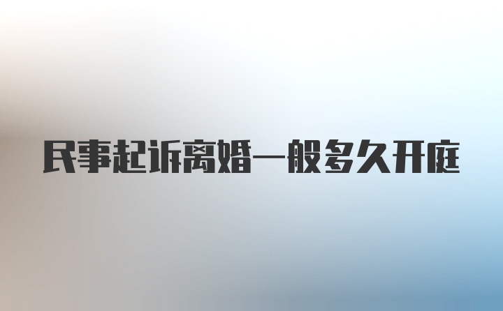 民事起诉离婚一般多久开庭