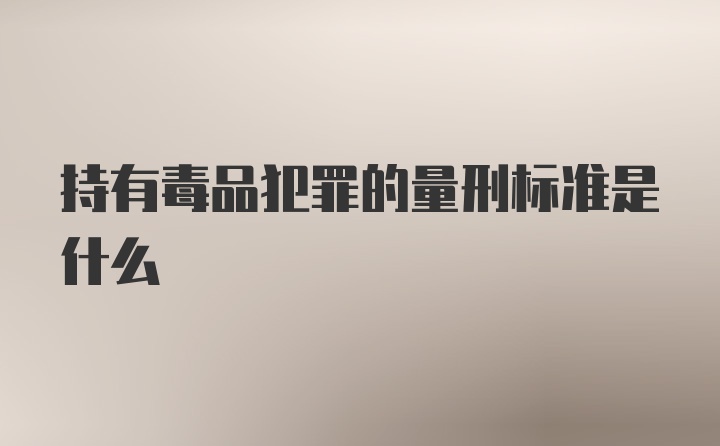 持有毒品犯罪的量刑标准是什么