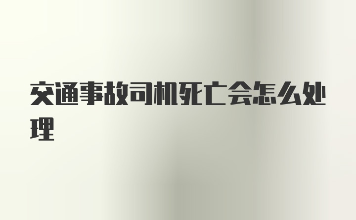 交通事故司机死亡会怎么处理