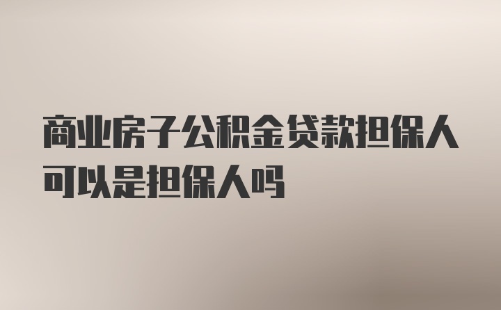 商业房子公积金贷款担保人可以是担保人吗