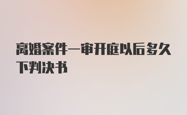 离婚案件一审开庭以后多久下判决书