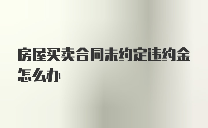 房屋买卖合同未约定违约金怎么办