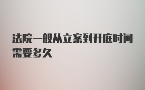 法院一般从立案到开庭时间需要多久