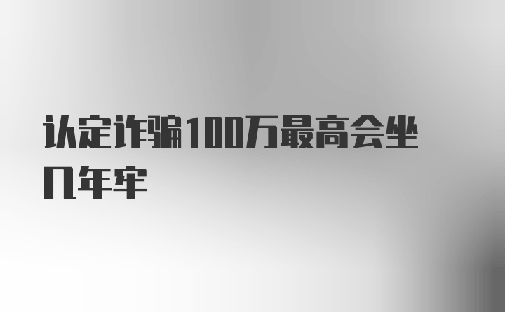 认定诈骗100万最高会坐几年牢