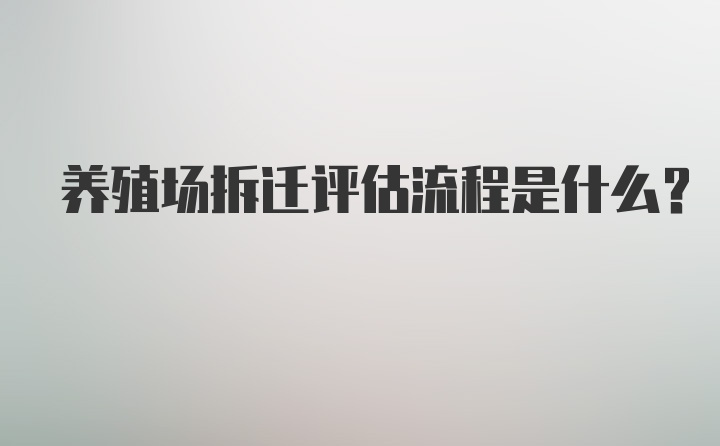 养殖场拆迁评估流程是什么?