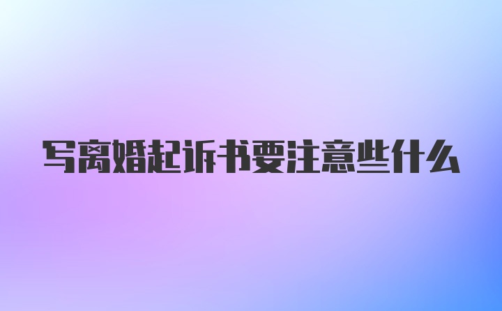 写离婚起诉书要注意些什么