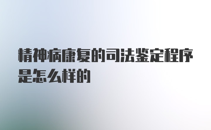 精神病康复的司法鉴定程序是怎么样的