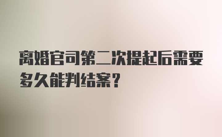 离婚官司第二次提起后需要多久能判结案？