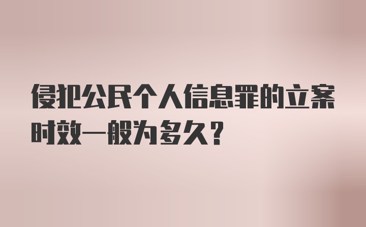 侵犯公民个人信息罪的立案时效一般为多久？